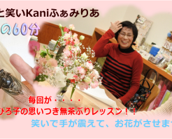 笑いっぱなしの６０分♥お花教室・雑貨と笑いKaniふぁみりあでは、今日もひろ子の無茶ぶりレッスンが繰り広げられています♥